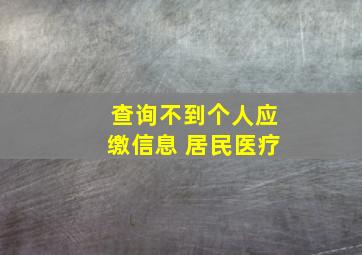 查询不到个人应缴信息 居民医疗